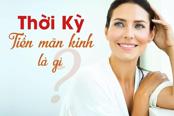 Tiền Mãn Kinh Là Gì? Nguyên Nhân Và Dấu Hiệu Nhận Biết ?